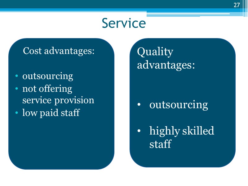 Service Cost advantages:  outsourcing not offering service provision low paid staff  27